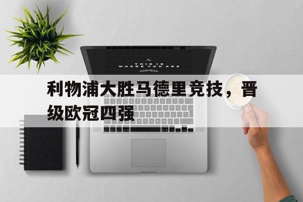 利物浦大胜马德里竞技，晋级欧冠四强的简单介绍