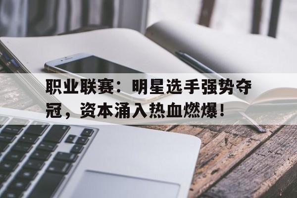 职业联赛：明星选手强势夺冠，资本涌入热血燃爆！