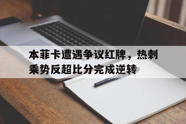 本菲卡遭遇争议红牌,热刺乘势反超比分完成逆转