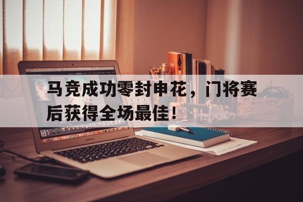 马竞成功零封申花,门将赛后获得全场最佳!马竞 门将